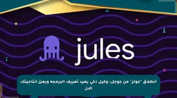 انطلاق “جولز” من جوجل: وكيل ذكي يعيد تعريف البرمجة ويعزز إنتاجيتك الآن